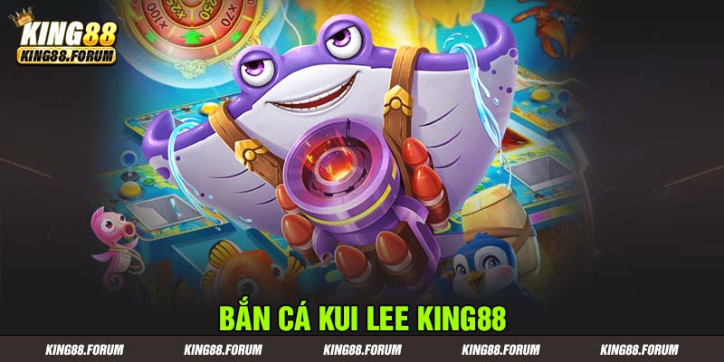 bắn cá Kui Lee King88