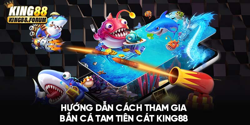 Cách tham gia chơi bắn cá Tam Tiên Cát King88 chỉ với vài thao cơ bản