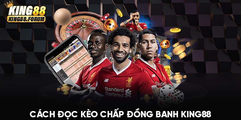 Cách đọc kèo chấp đồng banh King88 tương đối dễ hiểu