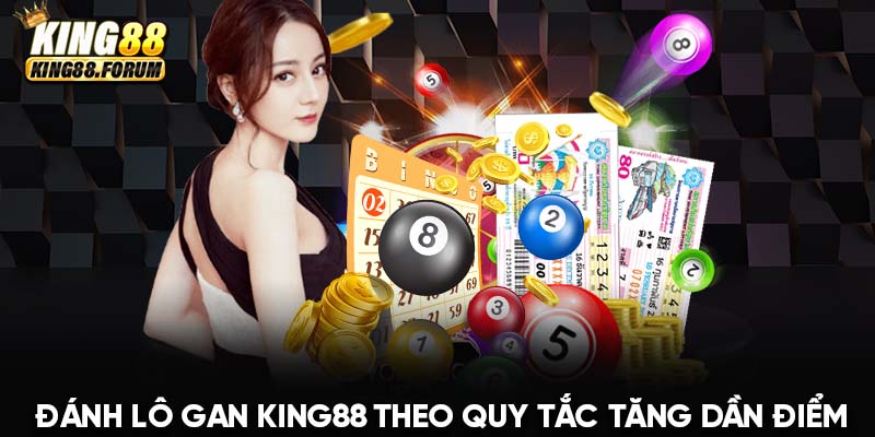 Đánh lô gan King88 theo quy tắc tăng dần điểm giúp phân bổ vốn hợp lý