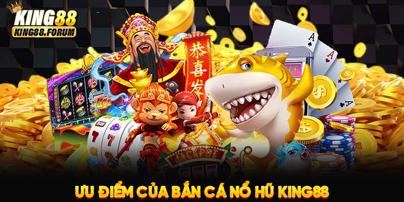 Bắn cá nổ hũ King88 sở hữu nhiều ưu điểm vượt trội so với các đối thủ cạnh tranh